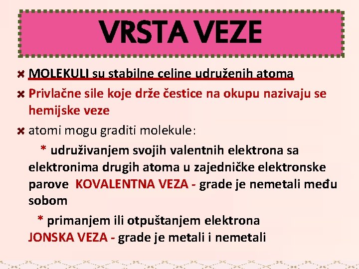 VRSTA VEZE MOLEKULI su stabilne celine udruženih atoma Privlačne sile koje drže čestice na