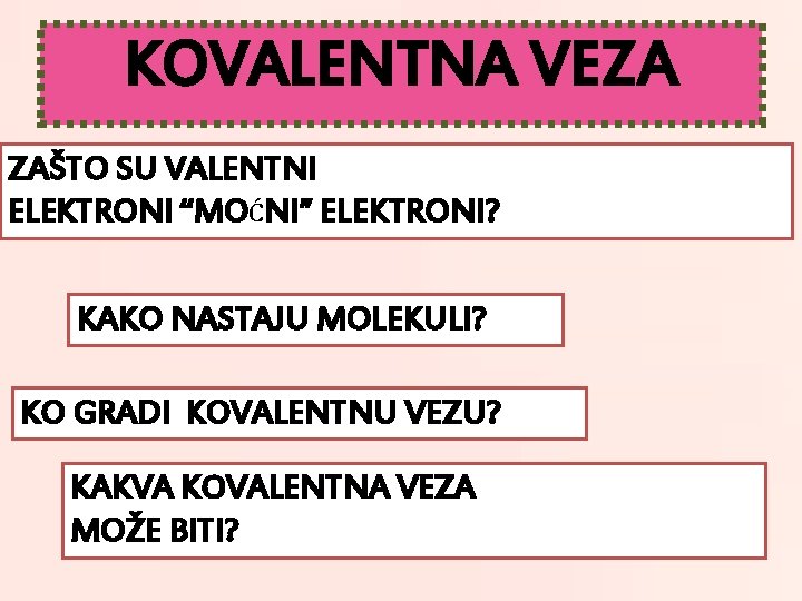 KOVALENTNA VEZA ZAŠTO SU VALENTNI ELEKTRONI “MOĆNI” ELEKTRONI? KAKO NASTAJU MOLEKULI? KO GRADI KOVALENTNU