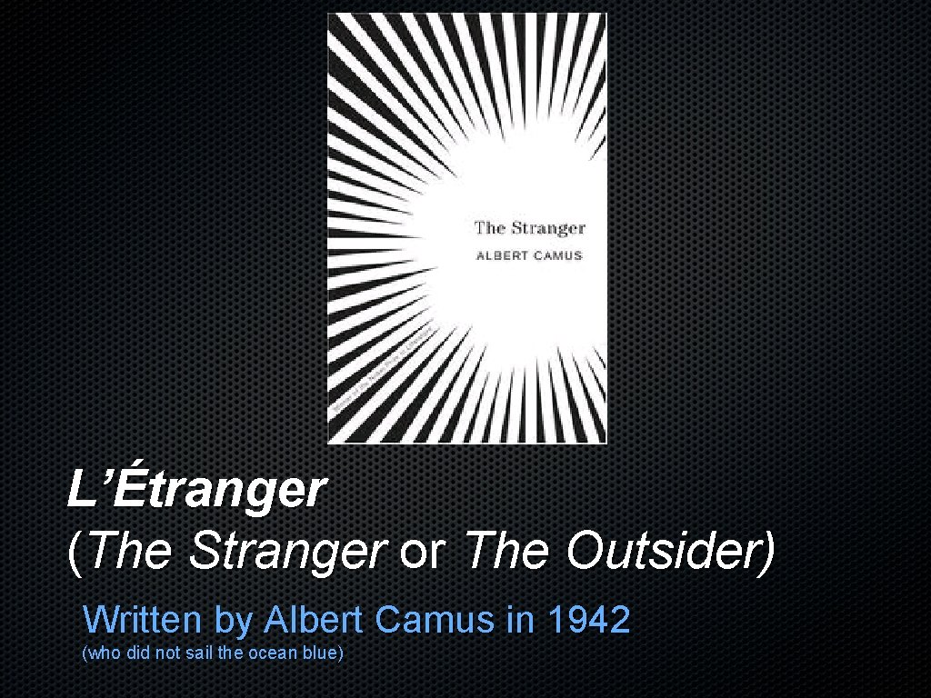 L’Étranger (The Stranger or The Outsider) Written by Albert Camus in 1942 (who did