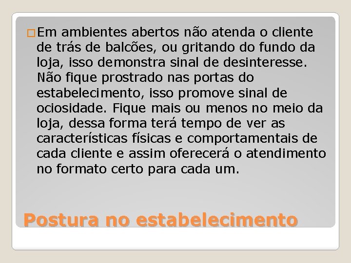 �Em ambientes abertos não atenda o cliente de trás de balcões, ou gritando do