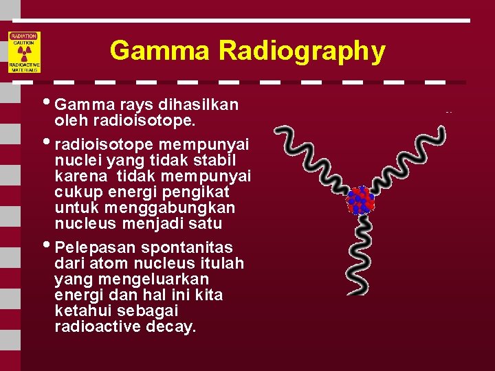 Gamma Radiography • Gamma rays dihasilkan oleh radioisotope. • radioisotope mempunyai nuclei yang tidak