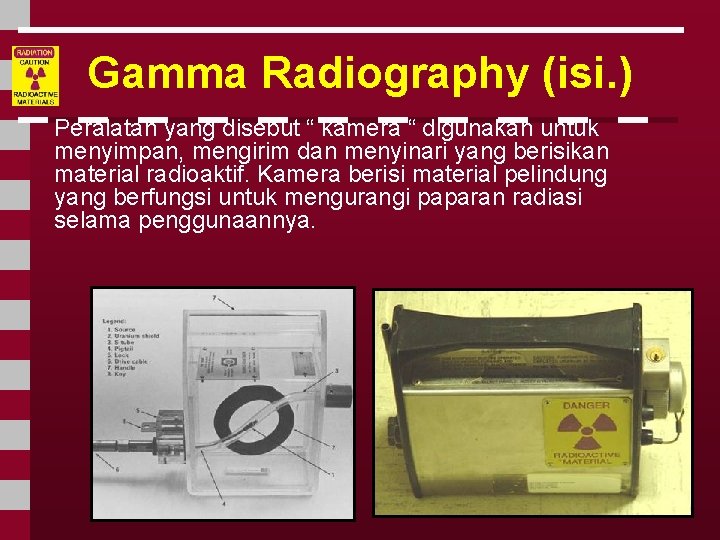 Gamma Radiography (isi. ) Peralatan yang disebut “ kamera “ digunakan untuk menyimpan, mengirim