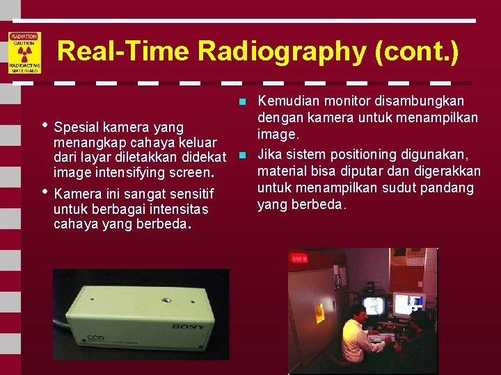 Real-Time Radiography (cont. ) n • Spesial kamera yang menangkap cahaya keluar dari layar