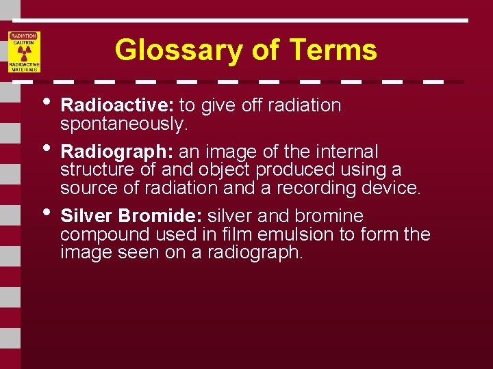 Glossary of Terms • Radioactive: to give off radiation • • spontaneously. Radiograph: an