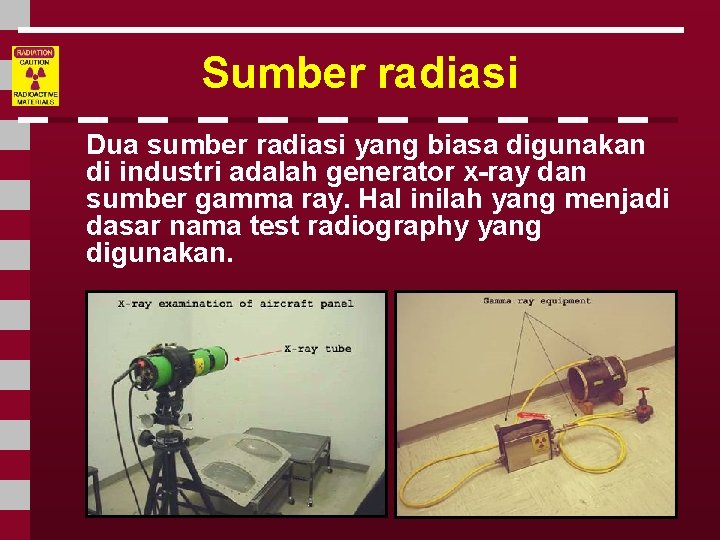 Sumber radiasi Dua sumber radiasi yang biasa digunakan di industri adalah generator x-ray dan