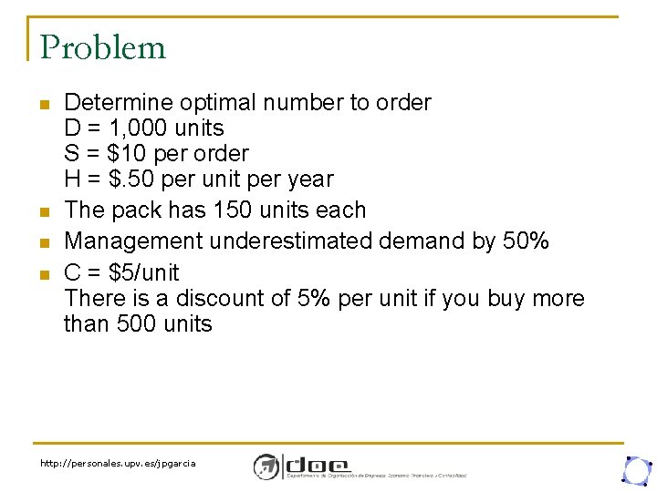 Problem n n Determine optimal number to order D = 1, 000 units S