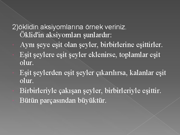 2)öklidin aksiyomlarına örnek veriniz. Öklid'in aksiyomları şunlardır: Aynı şeye eşit olan şeyler, birbirlerine eşittirler.