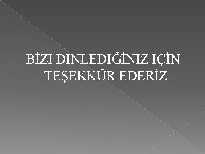 BİZİ DİNLEDİĞİNİZ İÇİN TEŞEKKÜR EDERİZ. 