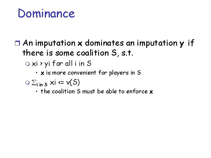 Dominance r An imputation x dominates an imputation y if there is some coalition