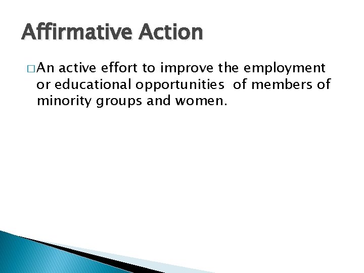 Affirmative Action � An active effort to improve the employment or educational opportunities of