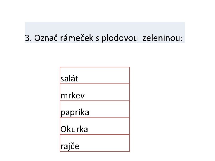 3. Označ rámeček s plodovou zeleninou: salát mrkev paprika Okurka rajče 