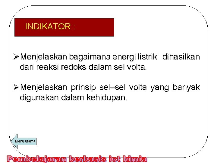 INDIKATOR : ØMenjelaskan bagaimana energi listrik dihasilkan dari reaksi redoks dalam sel volta. ØMenjelaskan