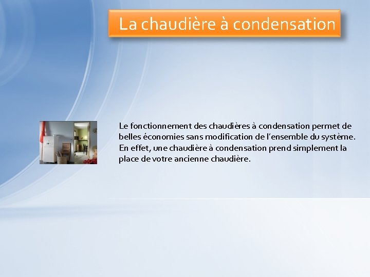 La chaudière à condensation Le fonctionnement des chaudières à condensation permet de belles économies