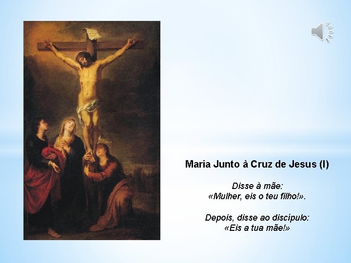 Maria Junto à Cruz de Jesus (I) Disse à mãe: «Mulher, eis o teu