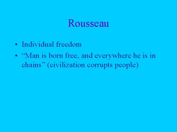 Rousseau • Individual freedom • “Man is born free, and everywhere he is in