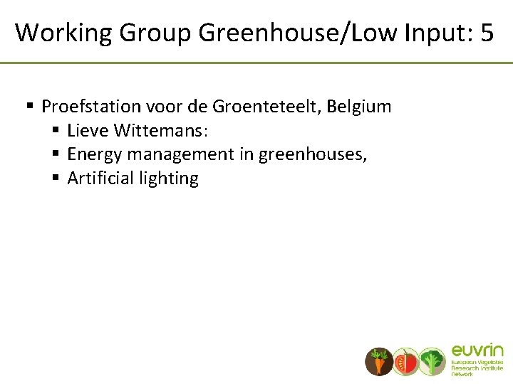 Working Group Greenhouse/Low Input: 5 § Proefstation voor de Groenteteelt, Belgium § Lieve Wittemans: