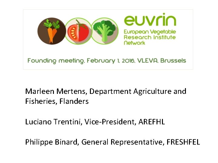 Marleen Mertens, Department Agriculture and Fisheries, Flanders Luciano Trentini, Vice-President, AREFHL Philippe Binard, General