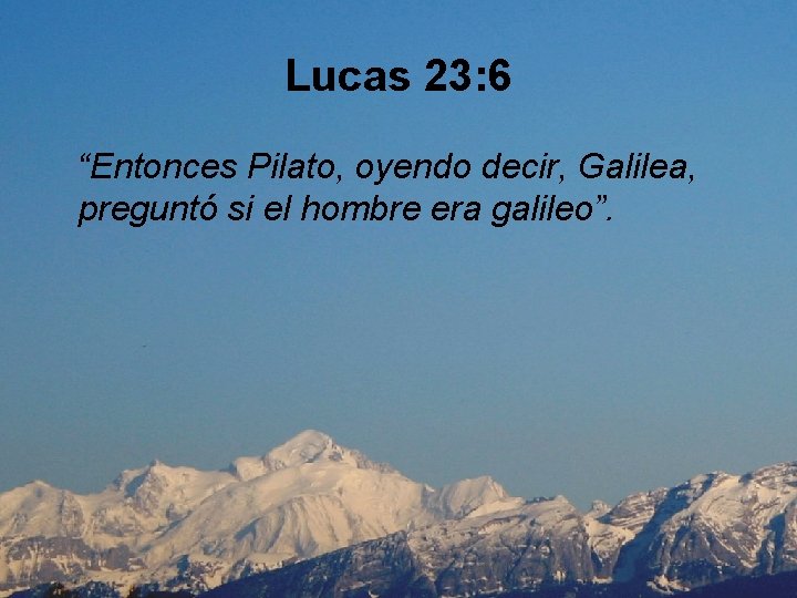 Lucas 23: 6 “Entonces Pilato, oyendo decir, Galilea, preguntó si el hombre era galileo”.