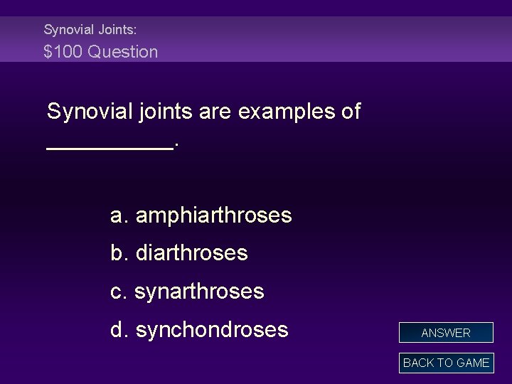 Synovial Joints: $100 Question Synovial joints are examples of _____. a. amphiarthroses b. diarthroses