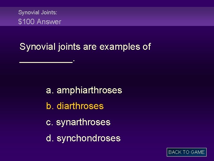 Synovial Joints: $100 Answer Synovial joints are examples of _____. a. amphiarthroses b. diarthroses