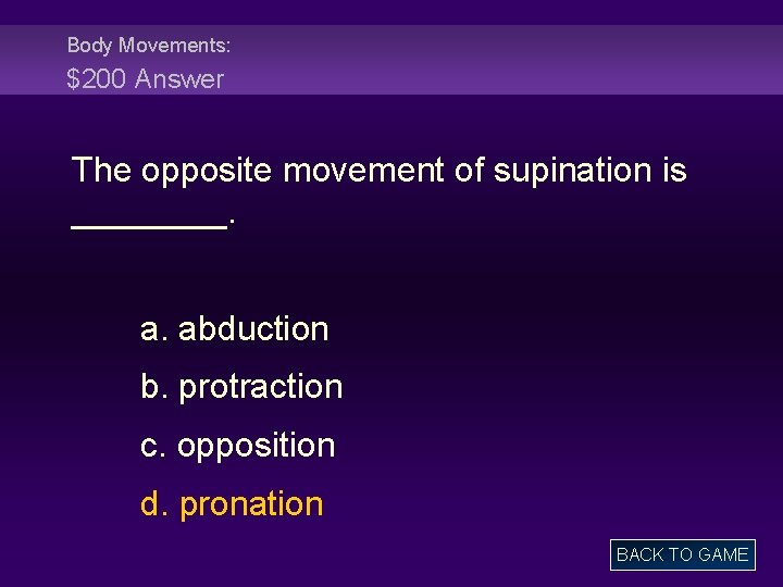 Body Movements: $200 Answer The opposite movement of supination is ____. a. abduction b.