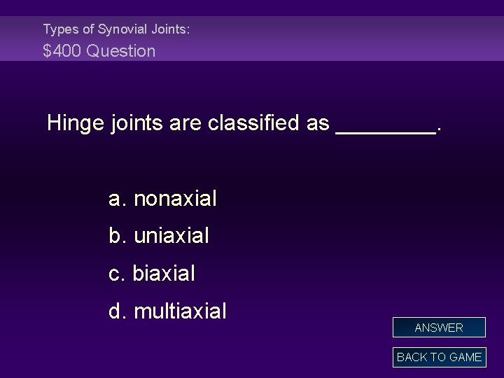 Types of Synovial Joints: $400 Question Hinge joints are classified as ____. a. nonaxial