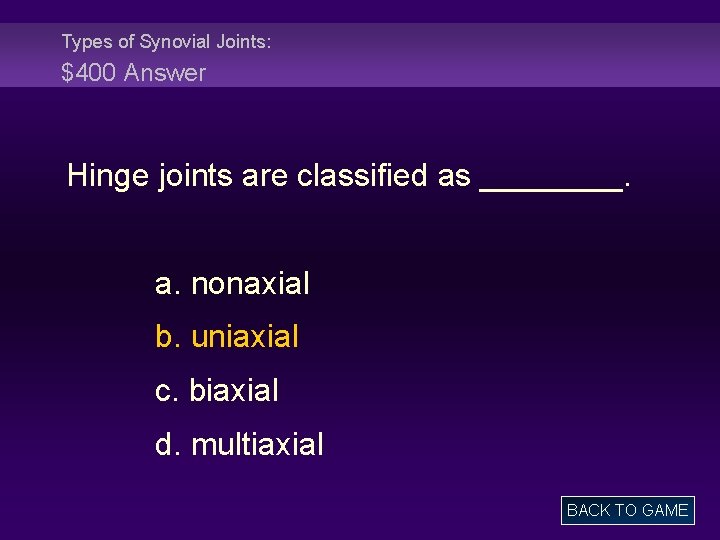 Types of Synovial Joints: $400 Answer Hinge joints are classified as ____. a. nonaxial