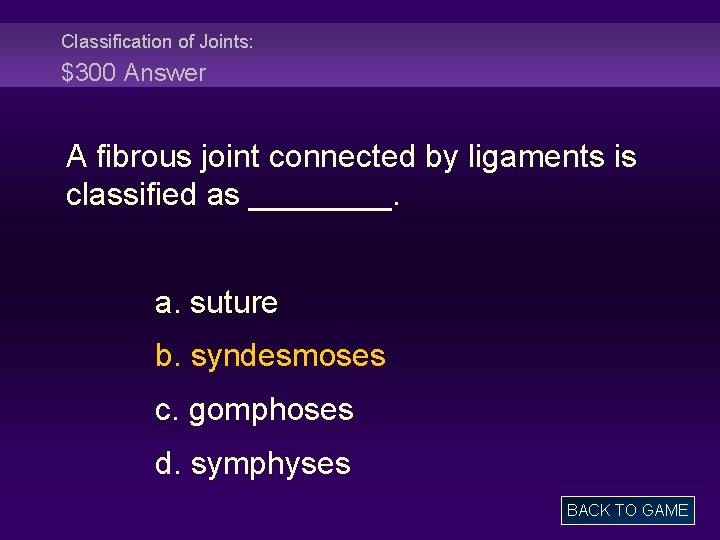 Classification of Joints: $300 Answer A fibrous joint connected by ligaments is classified as