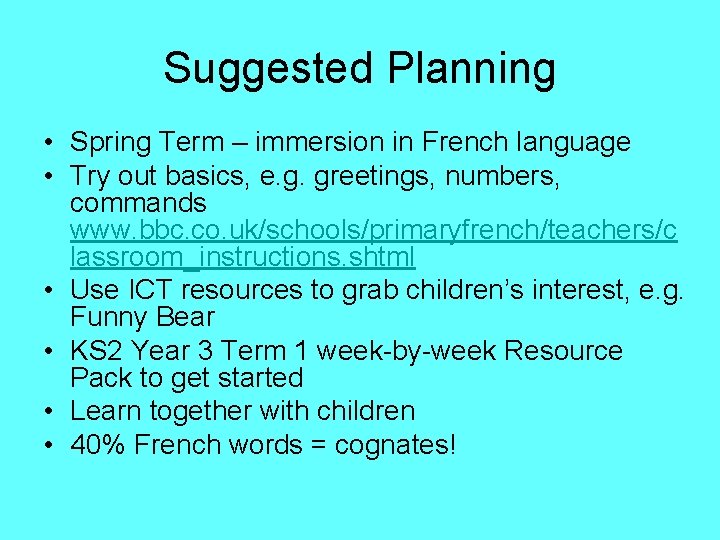 Suggested Planning • Spring Term – immersion in French language • Try out basics,