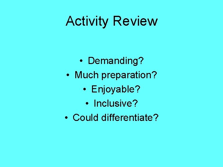 Activity Review • Demanding? • Much preparation? • Enjoyable? • Inclusive? • Could differentiate?