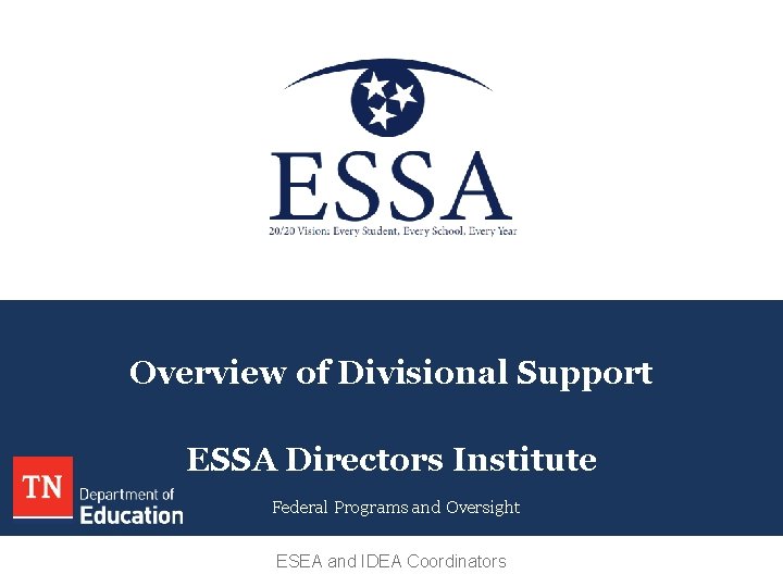 Overview of Divisional Support ESSA Directors Institute Federal Programs and Oversight ESEA and IDEA