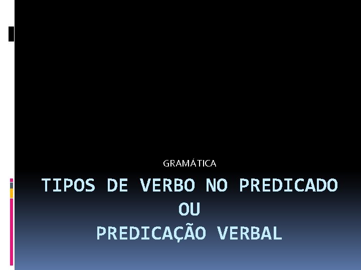 GRAMÁTICA TIPOS DE VERBO NO PREDICADO OU PREDICAÇÃO VERBAL 