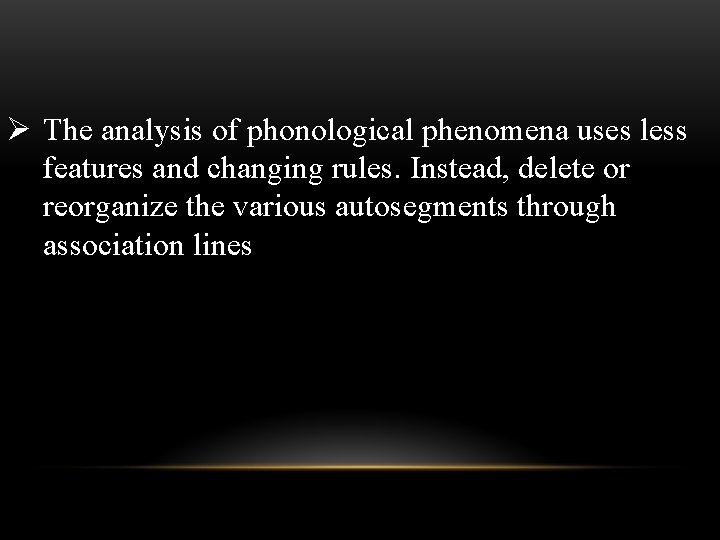 Ø The analysis of phonological phenomena uses less features and changing rules. Instead, delete