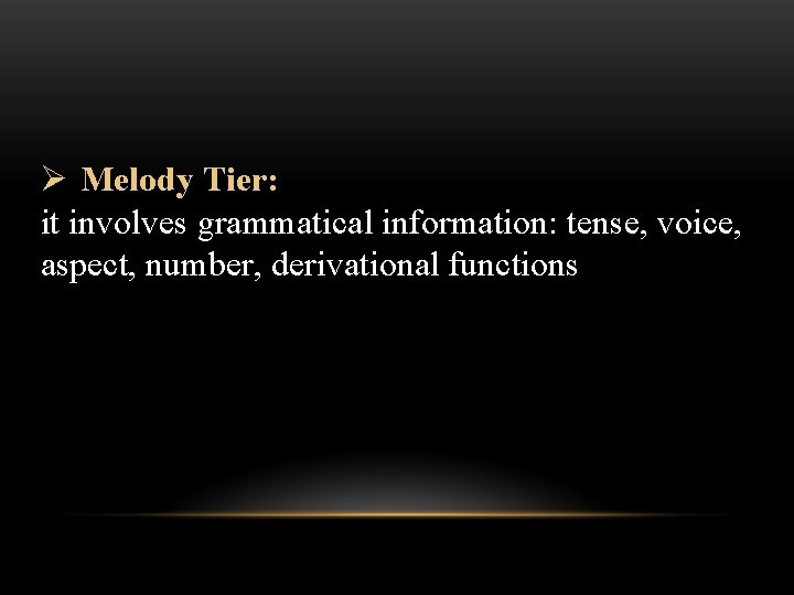 Ø Melody Tier: it involves grammatical information: tense, voice, aspect, number, derivational functions 