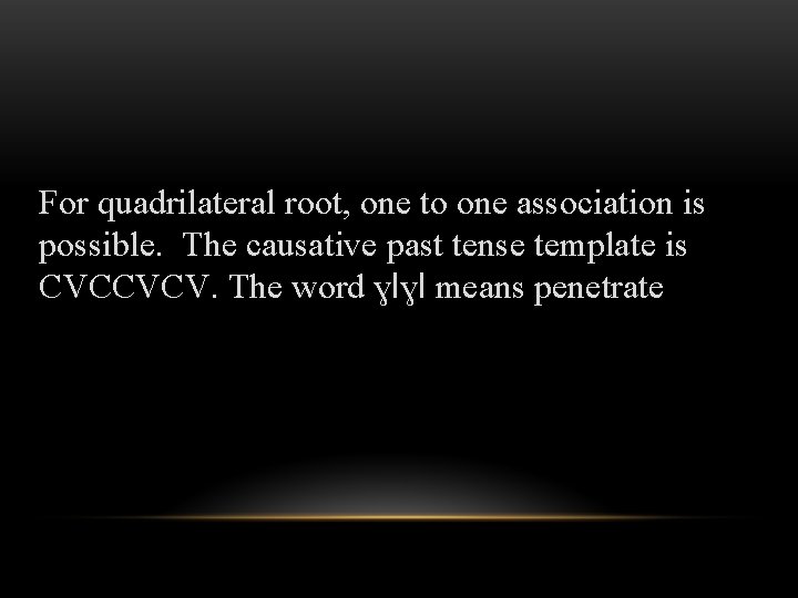 For quadrilateral root, one to one association is possible. The causative past tense template