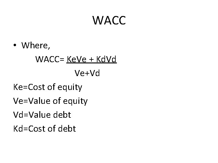 WACC • Where, WACC= Ke. Ve + Kd. Vd Ve+Vd Ke=Cost of equity Ve=Value