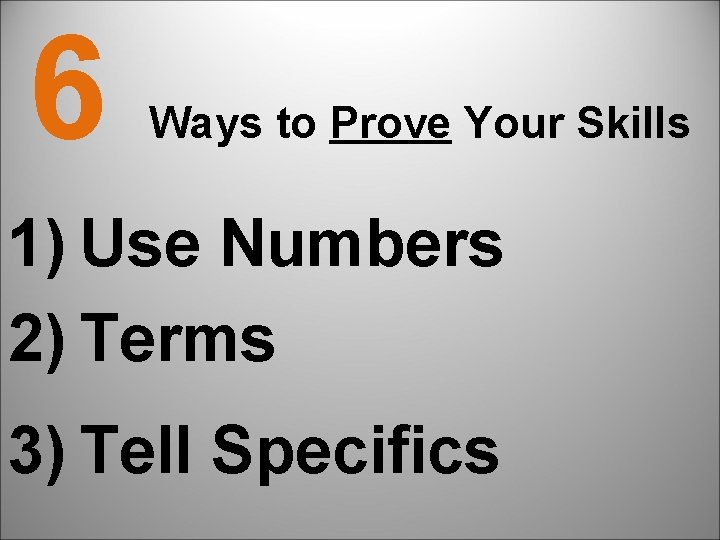 6 Ways to Prove Your Skills 1) Use Numbers 2) Terms 3) Tell Specifics