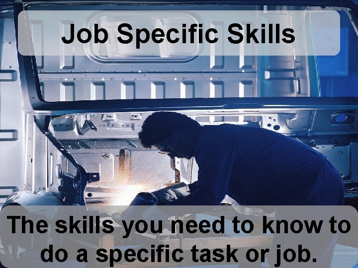 Job Specific Skills The skills you need to know to do a specific task