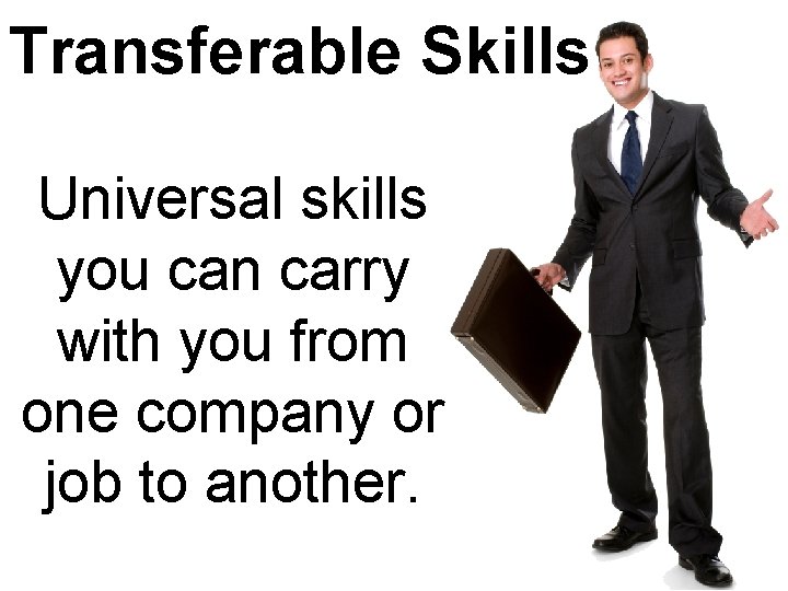 Transferable Skills Universal skills you can carry with you from one company or job