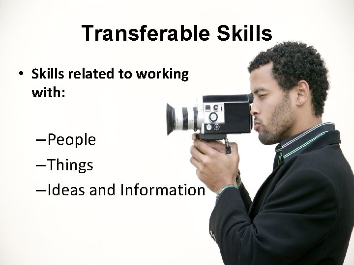 Transferable Skills • Skills related to working with: – People – Things – Ideas