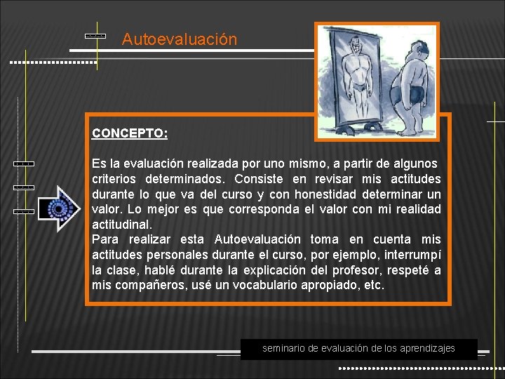 Autoevaluación CONCEPTO: Es la evaluación realizada por uno mismo, a partir de algunos criterios