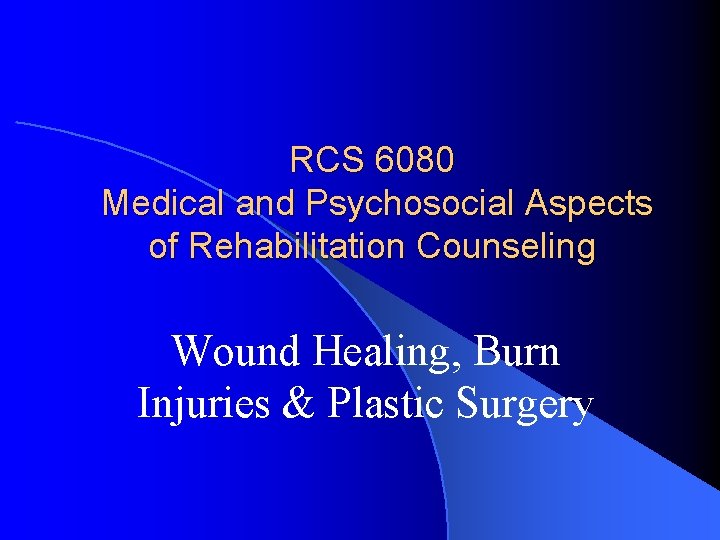 RCS 6080 Medical and Psychosocial Aspects of Rehabilitation Counseling Wound Healing, Burn Injuries &
