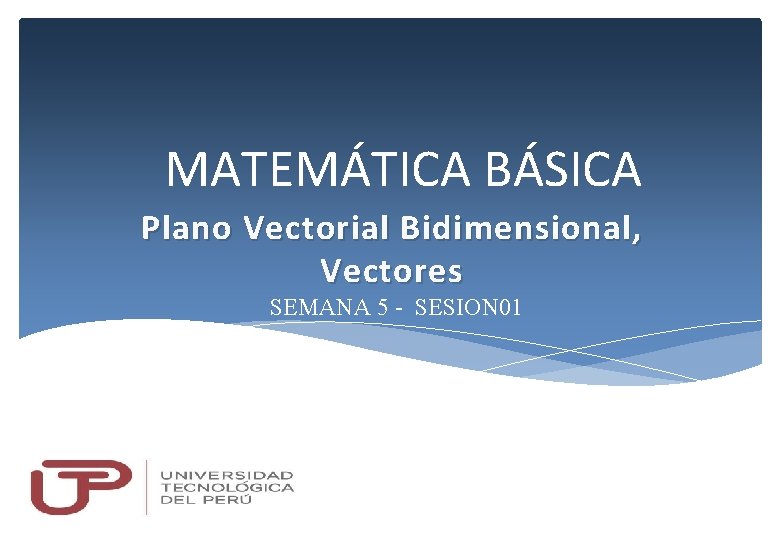  MATEMÁTICA BÁSICA Plano Vectorial B idimensional, Vectores SEMANA 5 - SESION 01 