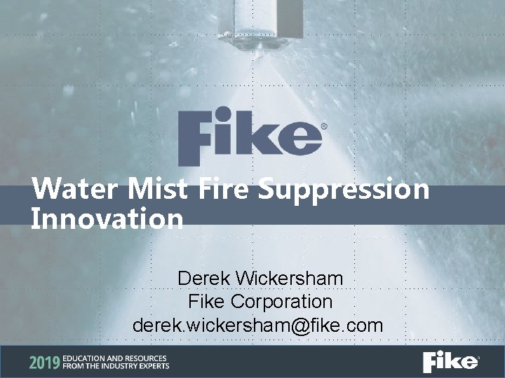 Water Mist Fire Suppression Innovation Derek Wickersham Fike Corporation derek. wickersham@fike. com 
