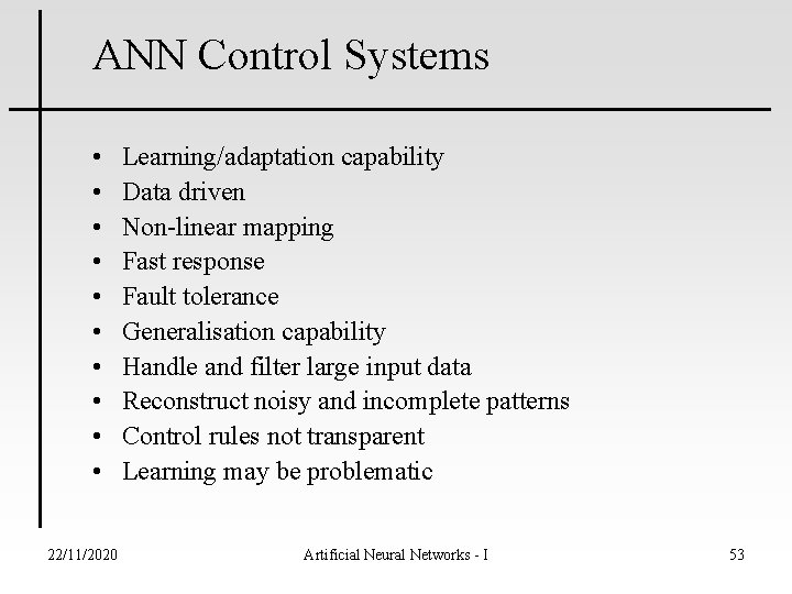 ANN Control Systems • • • 22/11/2020 Learning/adaptation capability Data driven Non-linear mapping Fast ANN Control Systems • • • 22/11/2020 Learning/adaptation capability Data driven Non-linear mapping Fast