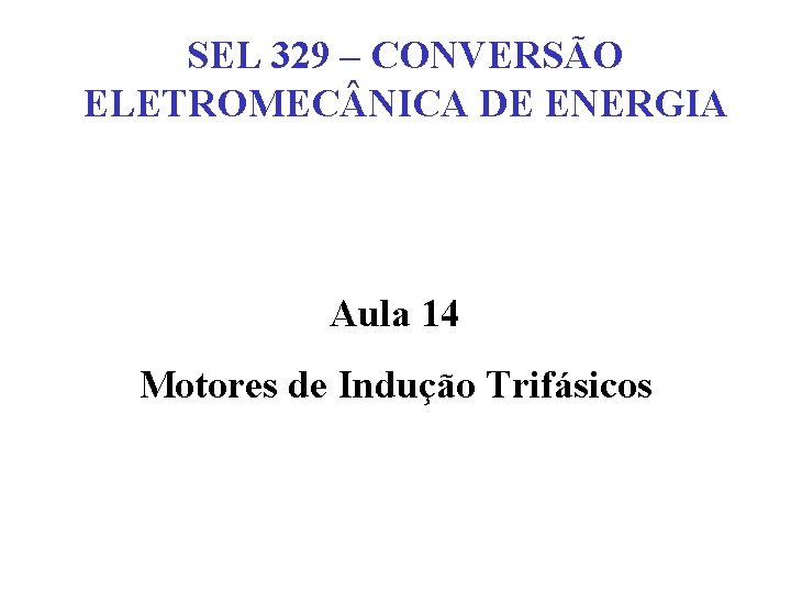 SEL 329 – CONVERSÃO ELETROMEC NICA DE ENERGIA Aula 14 Motores de Indução Trifásicos