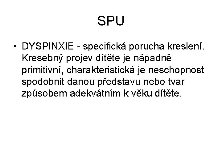 SPU • DYSPINXIE - specifická porucha kreslení. Kresebný projev dítěte je nápadně primitivní, charakteristická