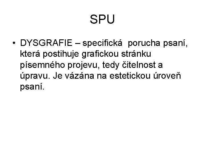 SPU • DYSGRAFIE – specifická porucha psaní, která postihuje grafickou stránku písemného projevu, tedy