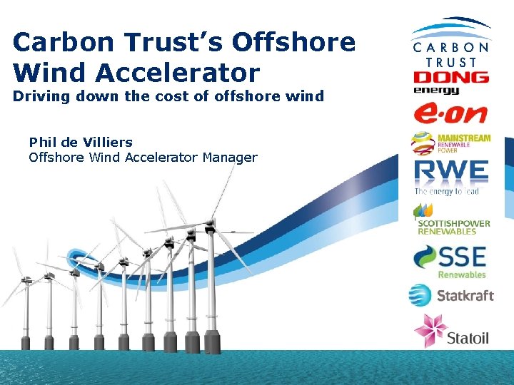 Carbon Trust’s Offshore Wind Accelerator Driving down the cost of offshore wind Phil de
