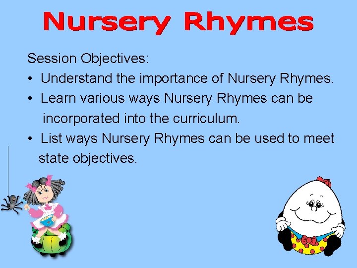 Session Objectives: • Understand the importance of Nursery Rhymes. • Learn various ways Nursery
